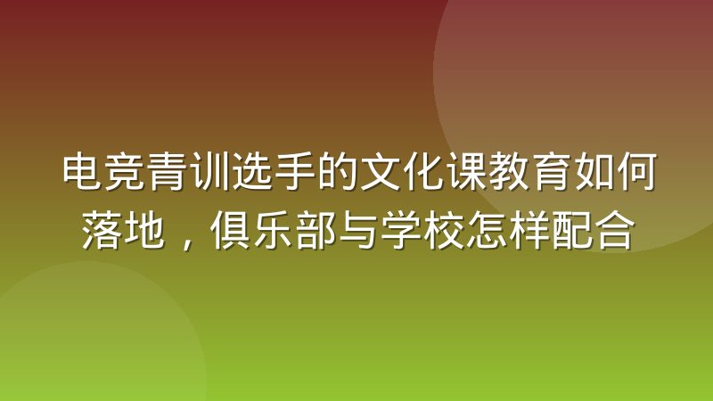 电竞青训选手的文化课教育如何落地，俱乐部与学校怎样配合